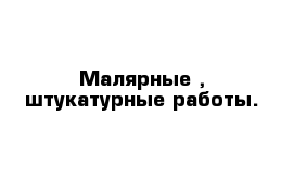 Малярные , штукатурные работы.